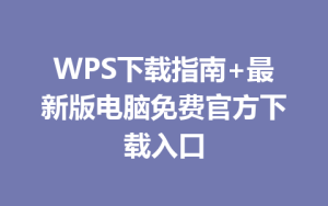 WPS下载指南+最新版电脑免费官方下载入口