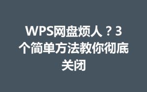 WPS网盘烦人?3个简单方法教你彻底关闭