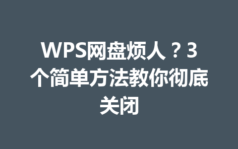 WPS网盘烦人?3个简单方法教你彻底关闭