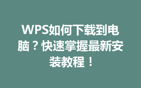 WPS如何下载到电脑?快速掌握最新安装教程!