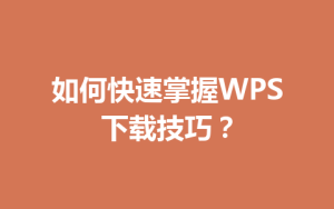 如何快速掌握WPS下载技巧？