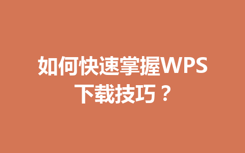 如何快速掌握WPS下载技巧?