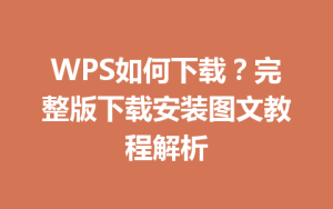 WPS如何下载?完整版下载安装图文教程解析