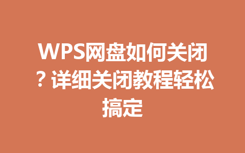 WPS网盘如何关闭?详细关闭教程轻松搞定