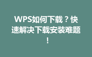 WPS如何下载？快速解决下载安装难题！
