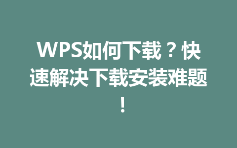 WPS如何下载?快速解决下载安装难题!