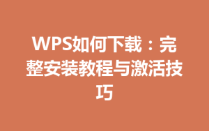 WPS如何下载：完整安装教程与激活技巧