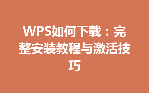 WPS如何下载:完整安装教程与激活技巧