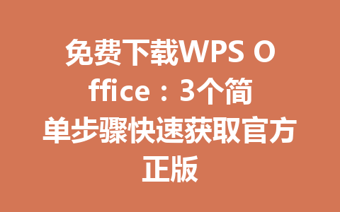 免费下载WPS Office:3个简单步骤快速获取官方正版