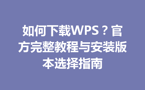 如何下载WPS?官方完整教程与安装版本选择指南
