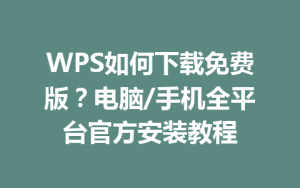 WPS如何下载免费版?电脑/手机全平台官方安装教程