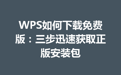 WPS如何下载免费版：三步迅速获取正版安装包 一