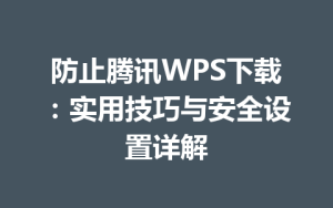防止腾讯WPS下载：实用技巧与安全设置详解