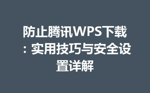 防止腾讯WPS下载：实用技巧与安全设置详解 一