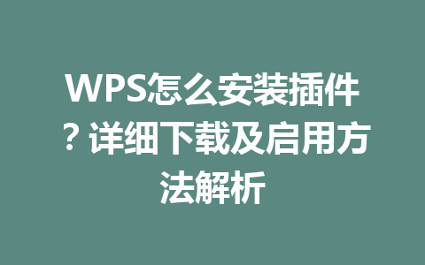 WPS怎么安装插件？详细下载及启用方法解析 一