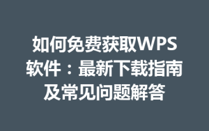 如何免费获取WPS软件:最新下载指南及常见问题解答