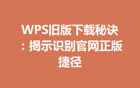 WPS旧版下载秘诀：揭示识别官网正版捷径 一