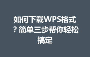 如何下载WPS格式?简单三步帮你轻松搞定