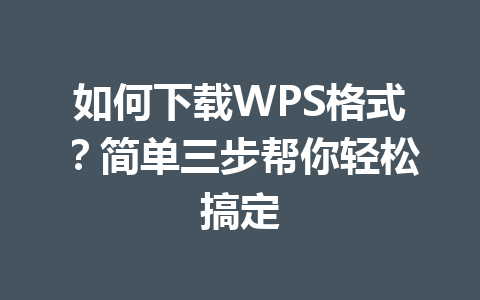 如何下载WPS格式?简单三步帮你轻松搞定