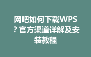 网吧如何下载WPS？官方渠道详解及安装教程