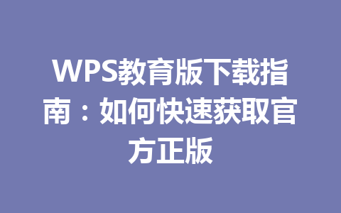WPS教育版下载指南：如何快速获取官方正版