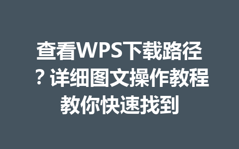 查看WPS下载路径？详细图文操作教程教你快速找到 一