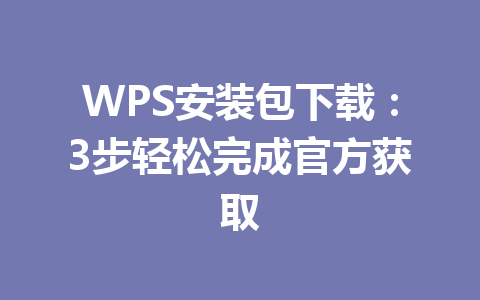 WPS安装包下载：3步轻松完成官方获取 一