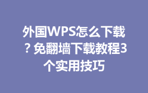 外国WPS怎么下载?免翻墙下载教程3个实用技巧