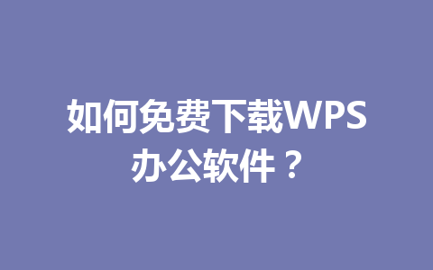 如何免费下载WPS办公软件?
