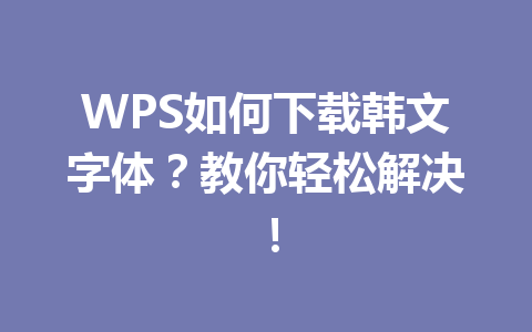 WPS如何下载韩文字体?教你轻松解决!