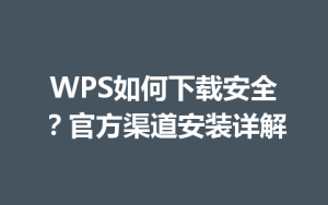 WPS如何下载安全？官方渠道安装详解