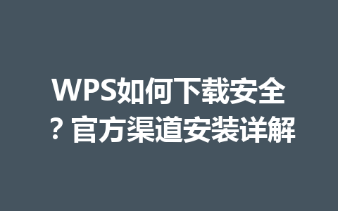 WPS如何下载安全?官方渠道安装详解