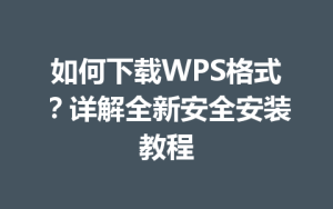 如何下载WPS格式？详解全新安全安装教程