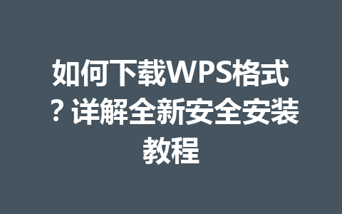 如何下载WPS格式？详解全新安全安装教程 一