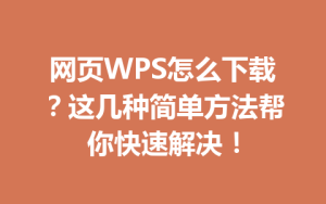 网页WPS怎么下载？这几种简单方法帮你快速解决！