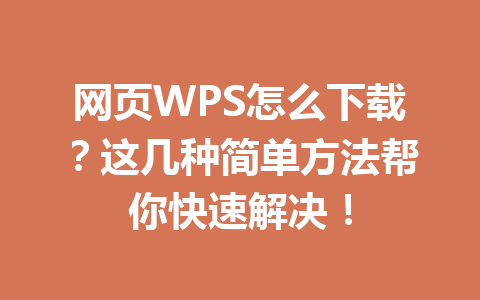网页WPS怎么下载？这几种简单方法帮你快速解决！ 一