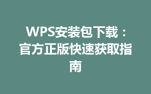 WPS安装包下载：官方正版快速获取指南 一