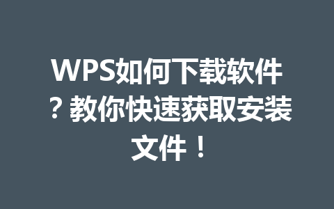 WPS如何下载软件？教你快速获取安装文件！ 一