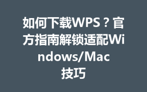 如何下载WPS？官方指南解锁适配Windows/Mac技巧