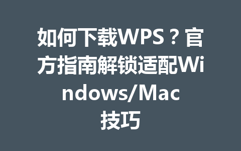 如何下载WPS?官方指南解锁适配Windows/Mac技巧