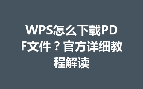 WPS怎么下载PDF文件?官方详细教程解读 WPS怎么下载PDF文件?官方详细教程解读 一