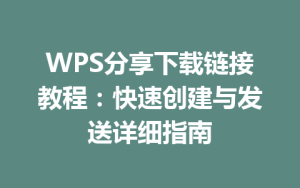 WPS分享下载链接教程:快速创建与发送详细指南