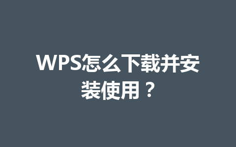 WPS怎么下载并安装使用？ 一