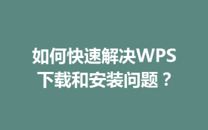 如何快速解决WPS下载和安装问题？