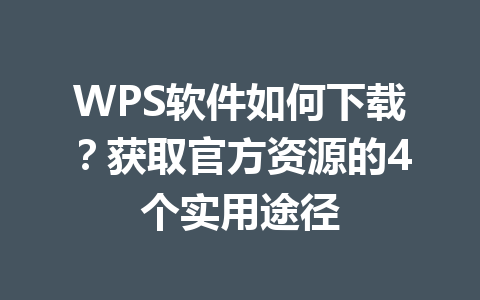 WPS软件如何下载?获取官方资源的4个实用途径 WPS软件如何下载?获取官方资源的4个实用途径 一