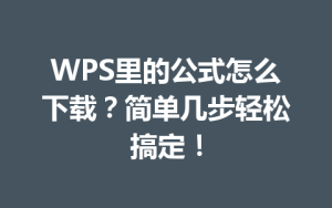 WPS里的公式怎么下载？简单几步轻松搞定！