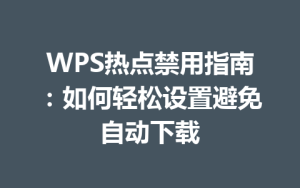 WPS热点禁用指南：如何轻松设置避免自动下载