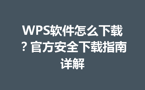 WPS软件怎么下载？官方安全下载指南详解 一