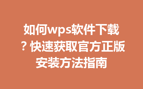 如何wps软件下载?快速获取官方正版安装方法指南
