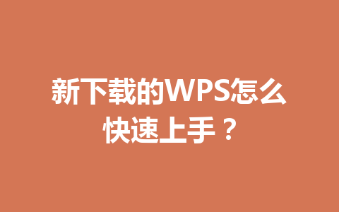 新下载的WPS怎么快速上手？ 一